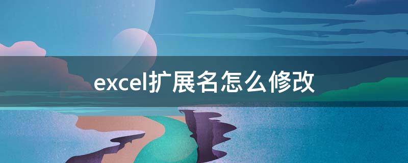 Excel扩展名修改详细步骤